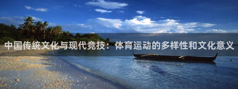哈哈体育：中国传统文化与现代竞技：体育运动的多样性和文化意义
