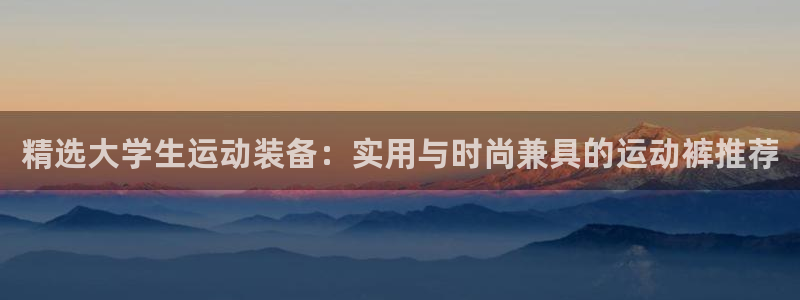 哈哈体育：精选大学生运动装备：实用与时尚兼具的运动裤推荐