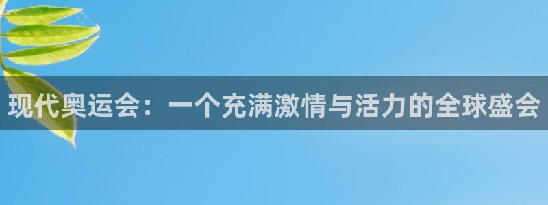 哈哈体育下载：现代奥运会：一个充满激情与活力的全球盛会